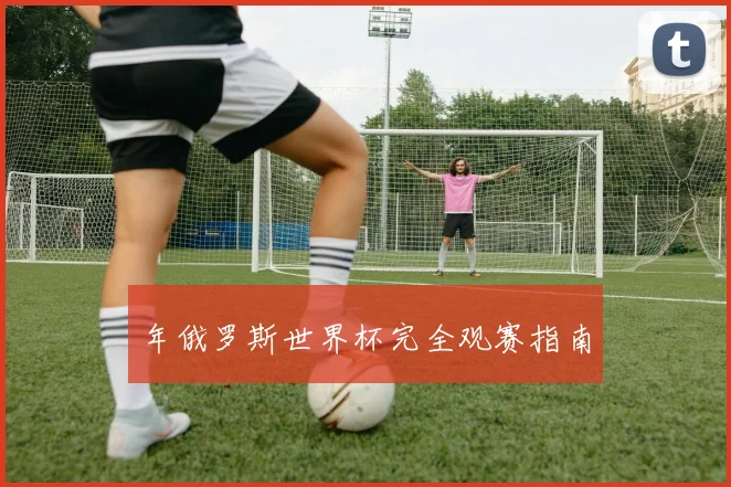 年俄罗斯世界杯完全观赛指南