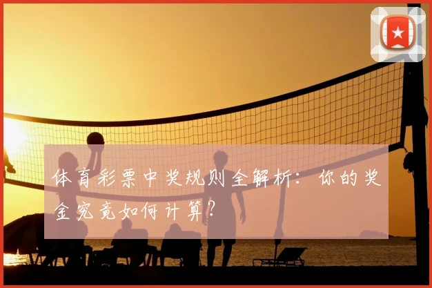 体育彩票中奖规则全解析:你的奖金究竟如何计算?